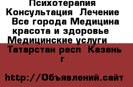 Психотерапия. Консультация. Лечение. - Все города Медицина, красота и здоровье » Медицинские услуги   . Татарстан респ.,Казань г.